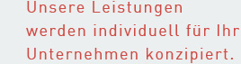 Unsere Leistungen werden individuell für Ihr Unternehmen konzipiert